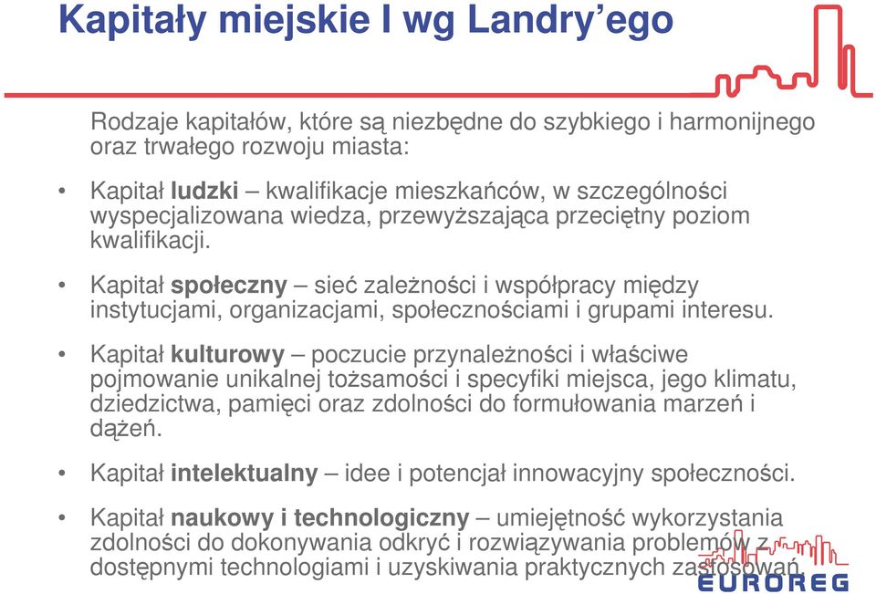 Kapitał kulturowy poczucie przynaleŝności i właściwe pojmowanie unikalnej toŝsamości i specyfiki miejsca, jego klimatu, dziedzictwa, pamięci oraz zdolności do formułowania marzeń i dąŝeń.