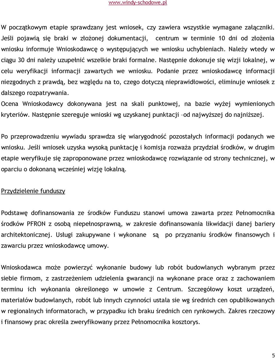 Należy wtedy w ciągu 30 dni należy uzupełnić wszelkie braki formalne. Następnie dokonuje się wizji lokalnej, w celu weryfikacji informacji zawartych we wniosku.