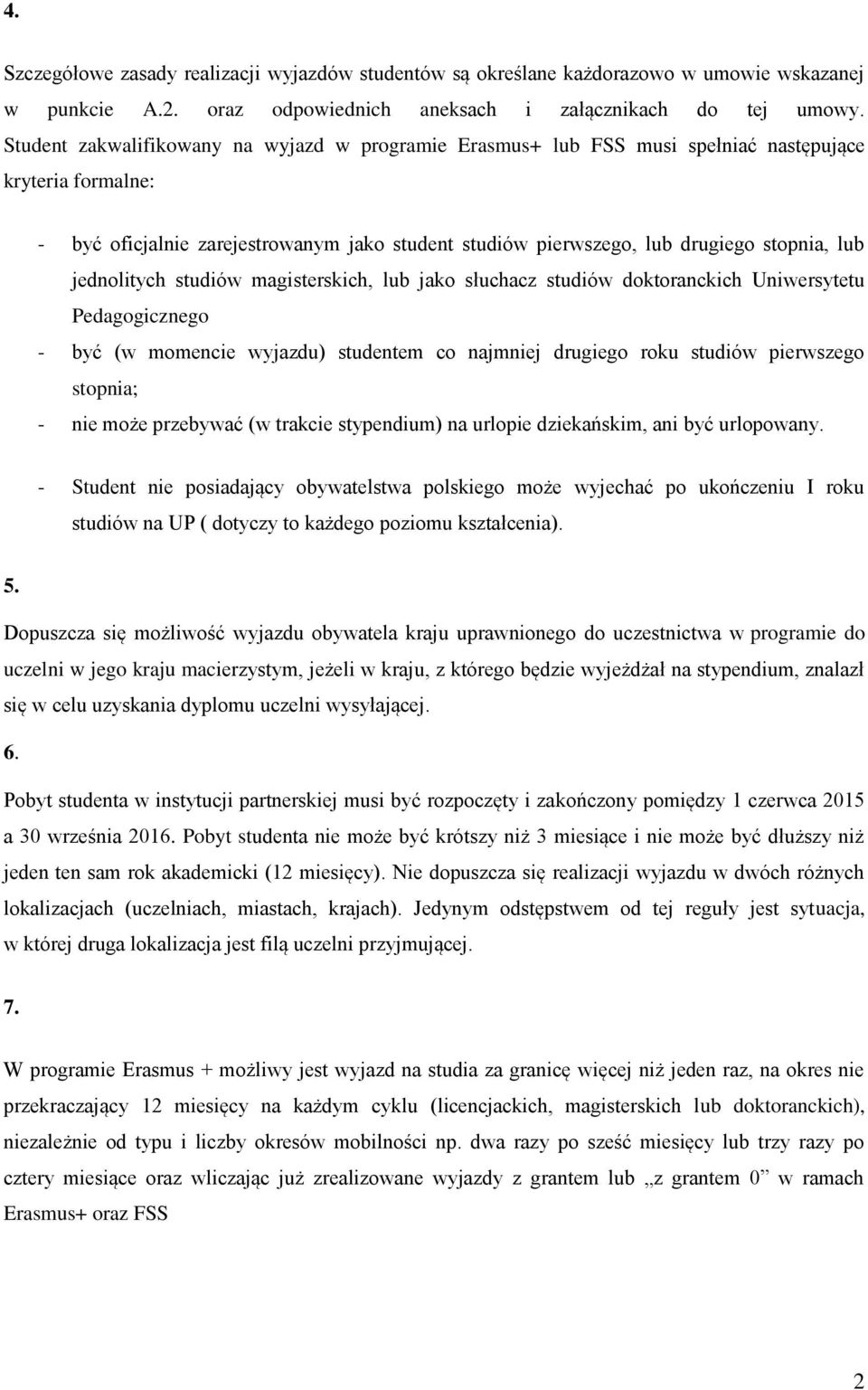 jednolitych studiów magisterskich, lub jako słuchacz studiów doktoranckich Uniwersytetu Pedagogicznego - być (w momencie wyjazdu) studentem co najmniej drugiego roku studiów pierwszego stopnia; - nie