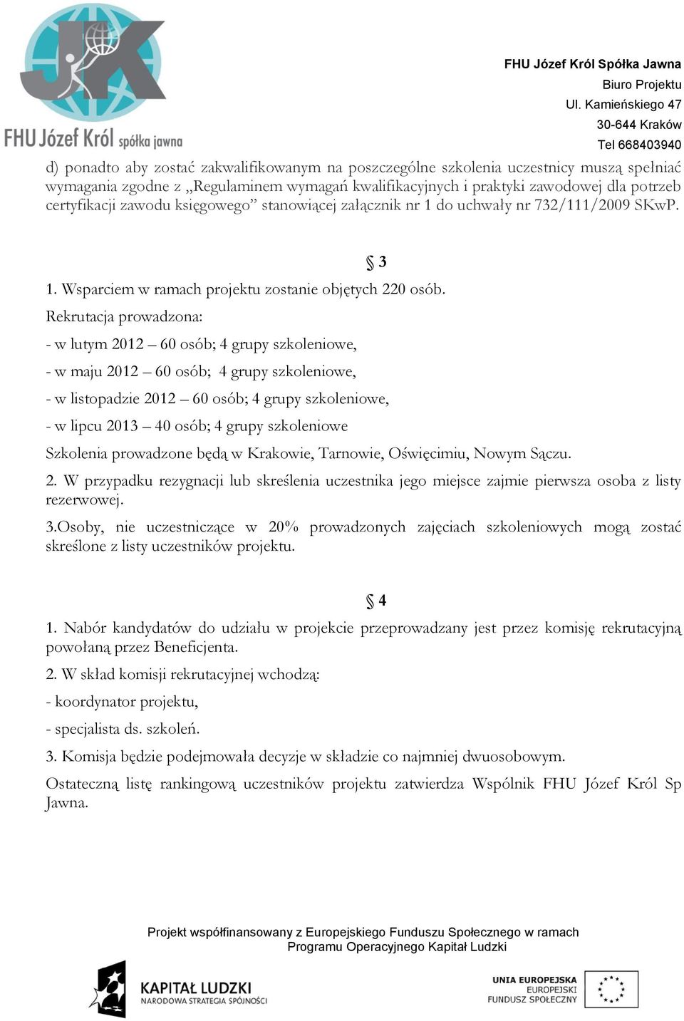 Rekrutacja prowadzona: - w lutym 2012 60 osób; 4 grupy szkoleniowe, - w maju 2012 60 osób; 4 grupy szkoleniowe, - w listopadzie 2012 60 osób; 4 grupy szkoleniowe, - w lipcu 2013 40 osób; 4 grupy