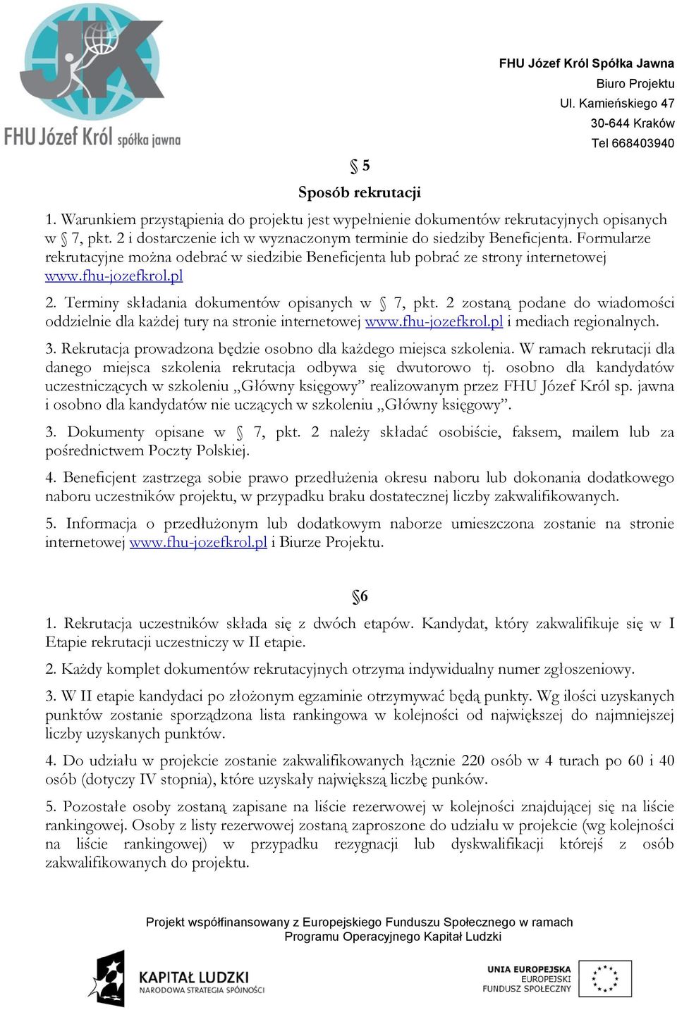 Terminy składania dokumentów opisanych w 7, pkt. 2 zostaną podane do wiadomości oddzielnie dla każdej tury na stronie internetowej www.fhu-jozefkrol.pl i mediach regionalnych. 3.
