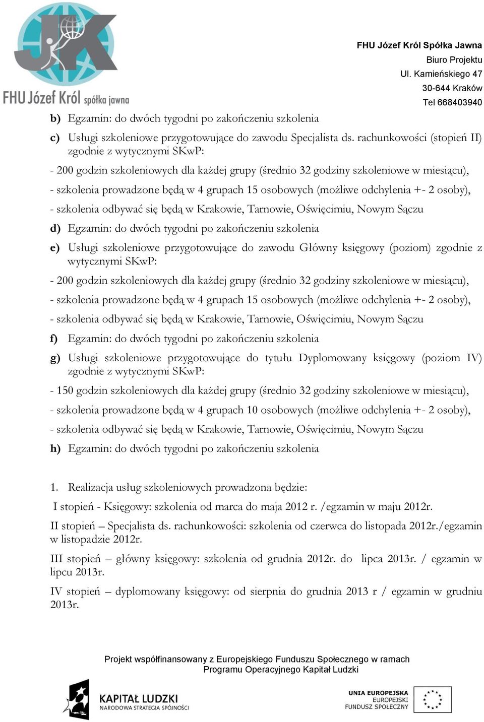 (możliwe odchylenia +- 2 osoby), - szkolenia odbywać się będą w Krakowie, Tarnowie, Oświęcimiu, Nowym Sączu d) Egzamin: do dwóch tygodni po zakończeniu szkolenia e) Usługi szkoleniowe przygotowujące