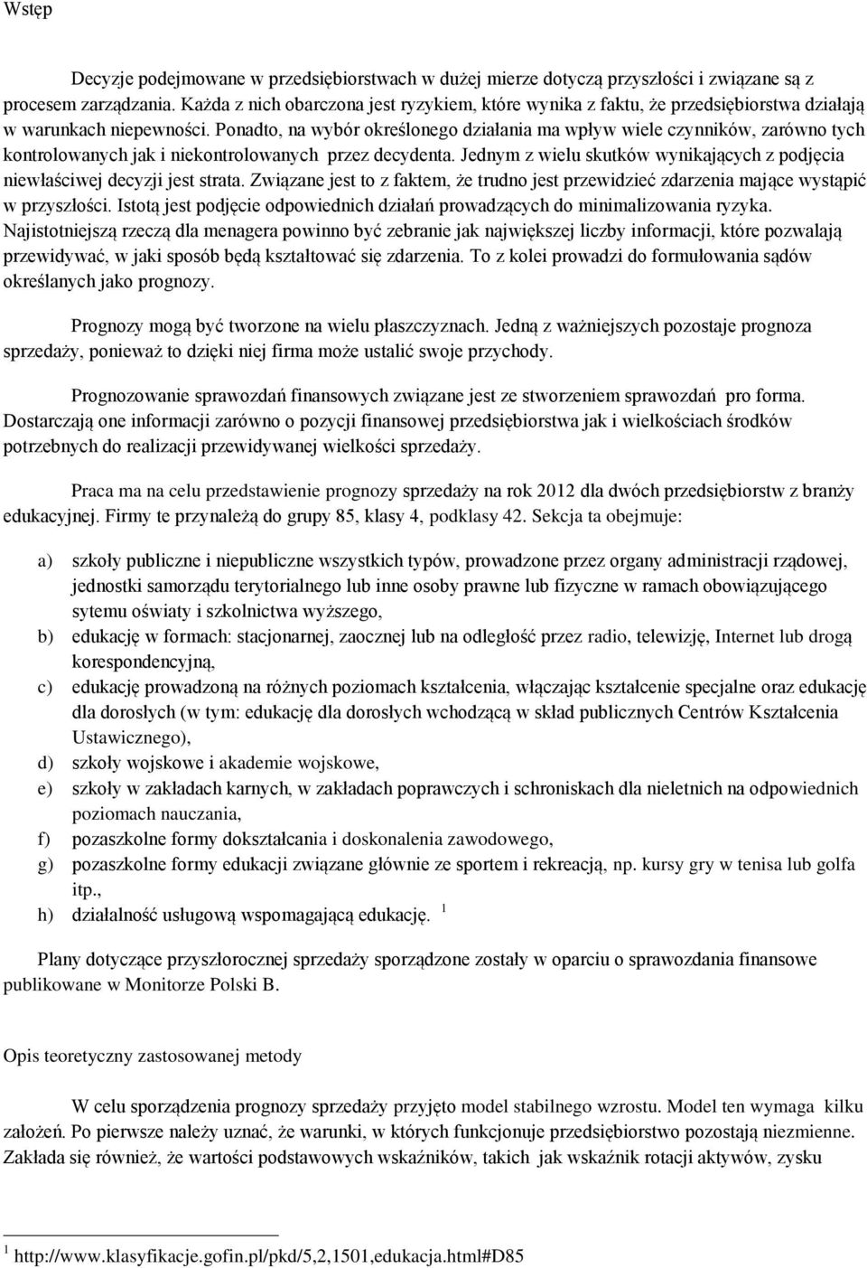 Ponadto, na wybór określonego działania ma wpływ wiele czynników, zarówno tych kontrolowanych jak i niekontrolowanych przez decydenta.
