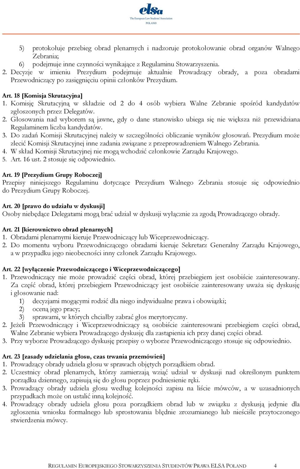 Komisję Skrutacyjną w składzie od 2 do 4 osób wybiera Walne Zebranie spośród kandydatów zgłoszonych przez Delegatów. 2. Głosowania nad wyborem są jawne, gdy o dane stanowisko ubiega się nie większa niż przewidziana Regulaminem liczba kandydatów.