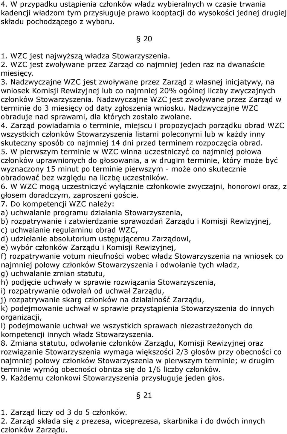Nadzwyczajne WZC jest zwoływane przez Zarząd z własnej inicjatywy, na wniosek Komisji Rewizyjnej lub co najmniej 20% ogólnej liczby zwyczajnych członków Stowarzyszenia.