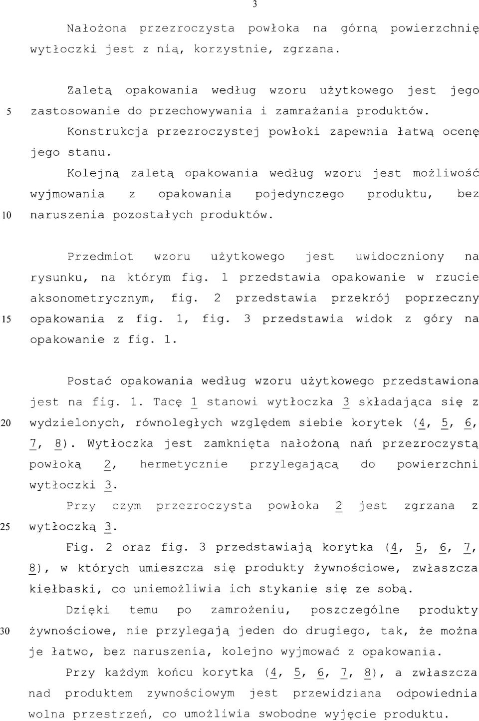 Kolejną zaletą opakowania według wzoru jest możliwość wyjmowania z opakowania pojedynczego produktu, bez 10 naruszenia pozostałych produktów.