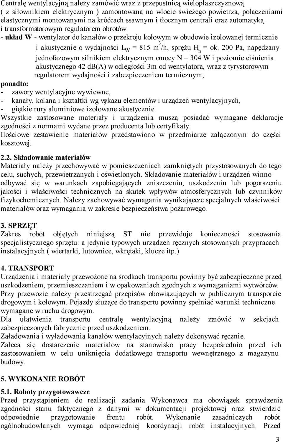 - układ W - wentylator do kanałów o przekroju kołowym w obudowie izolowanej termicznie i akustycznie o wydajności L w = 815 m 3 /h, sprężu H n = ok.