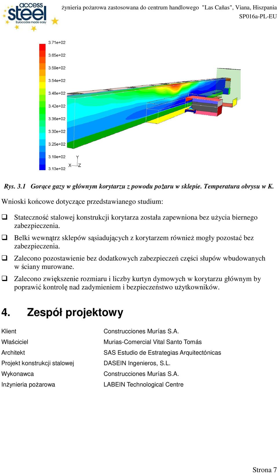 Belki wewnątrz sklepów sąsiadujących z korytarzem równieŝ mogły pozostać bez zabezpieczenia. Zalecono pozostawienie bez dodatkowych zabezpieczeń części słupów wbudowanych w ściany murowane.