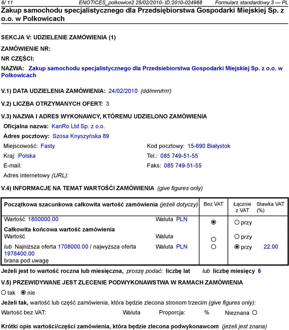 3) NAZWA I ADRES WYKONAWCY, KTÓREMU UDZIELONO ZAMÓWIENIA Oficjalna nazwa: KanRo Ltd Sp. z o.o. Adres pocztowy: Szosa Knyszyńska 89 Miejscowość: Fasty Kod pocztowy: 15-690 Białystok Kraj: Polska Tel.