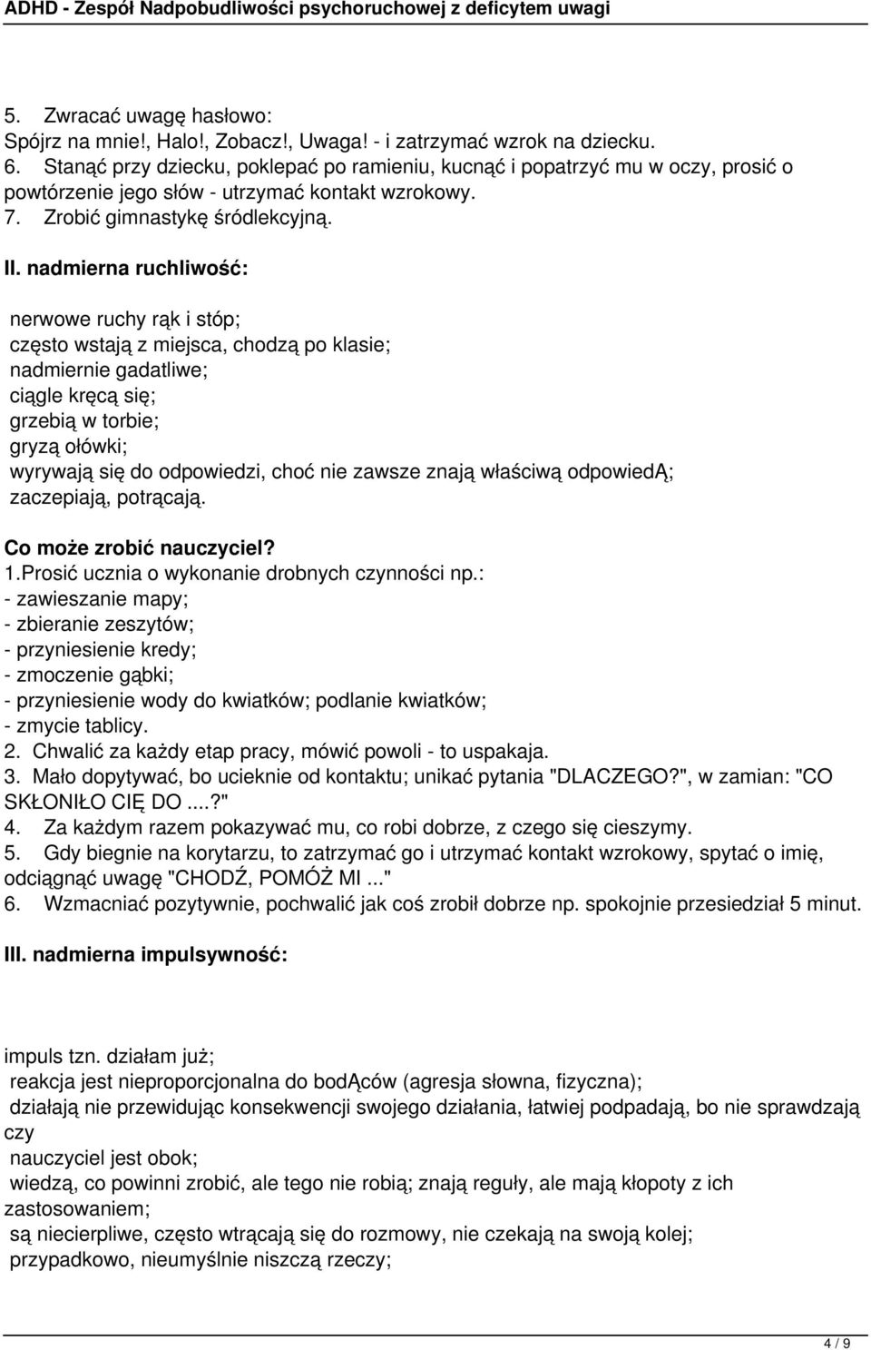 nadmierna ruchliwość: nerwowe ruchy rąk i stóp; często wstają z miejsca, chodzą po klasie; nadmiernie gadatliwe; ciągle kręcą się; grzebią w torbie; gryzą ołówki; wyrywają się do odpowiedzi, choć nie