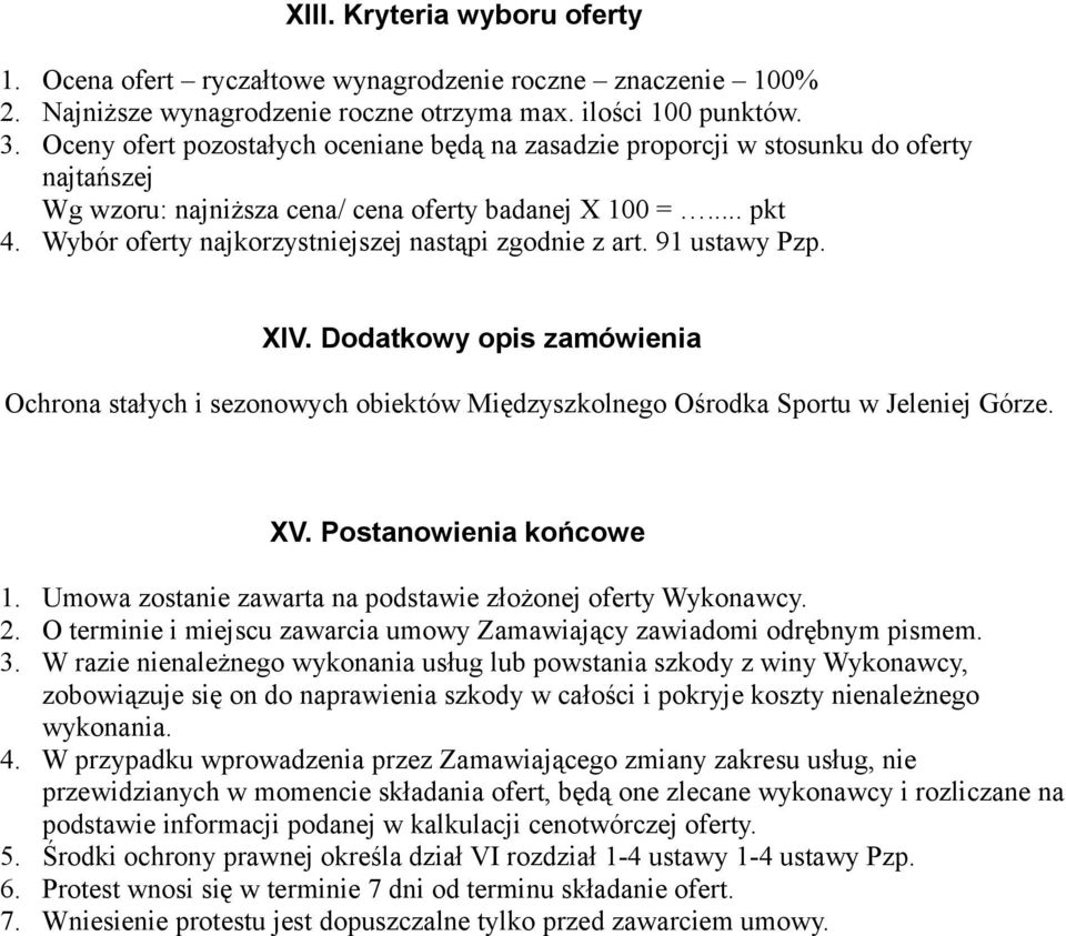 Wybór oferty najkorzystniejszej nastąpi zgodnie z art. 91 ustawy Pzp. XIV. Dodatkowy opis zamówienia Ochrona stałych i sezonowych obiektów Międzyszkolnego Ośrodka Sportu w Jeleniej Górze. XV.