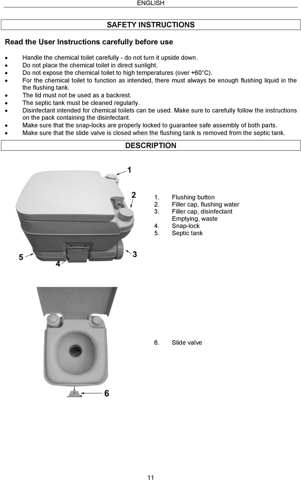 For the chemical toilet to function as intended, there must always be enough flushing liquid in the the flushing tank. The lid must not be used as a backrest.