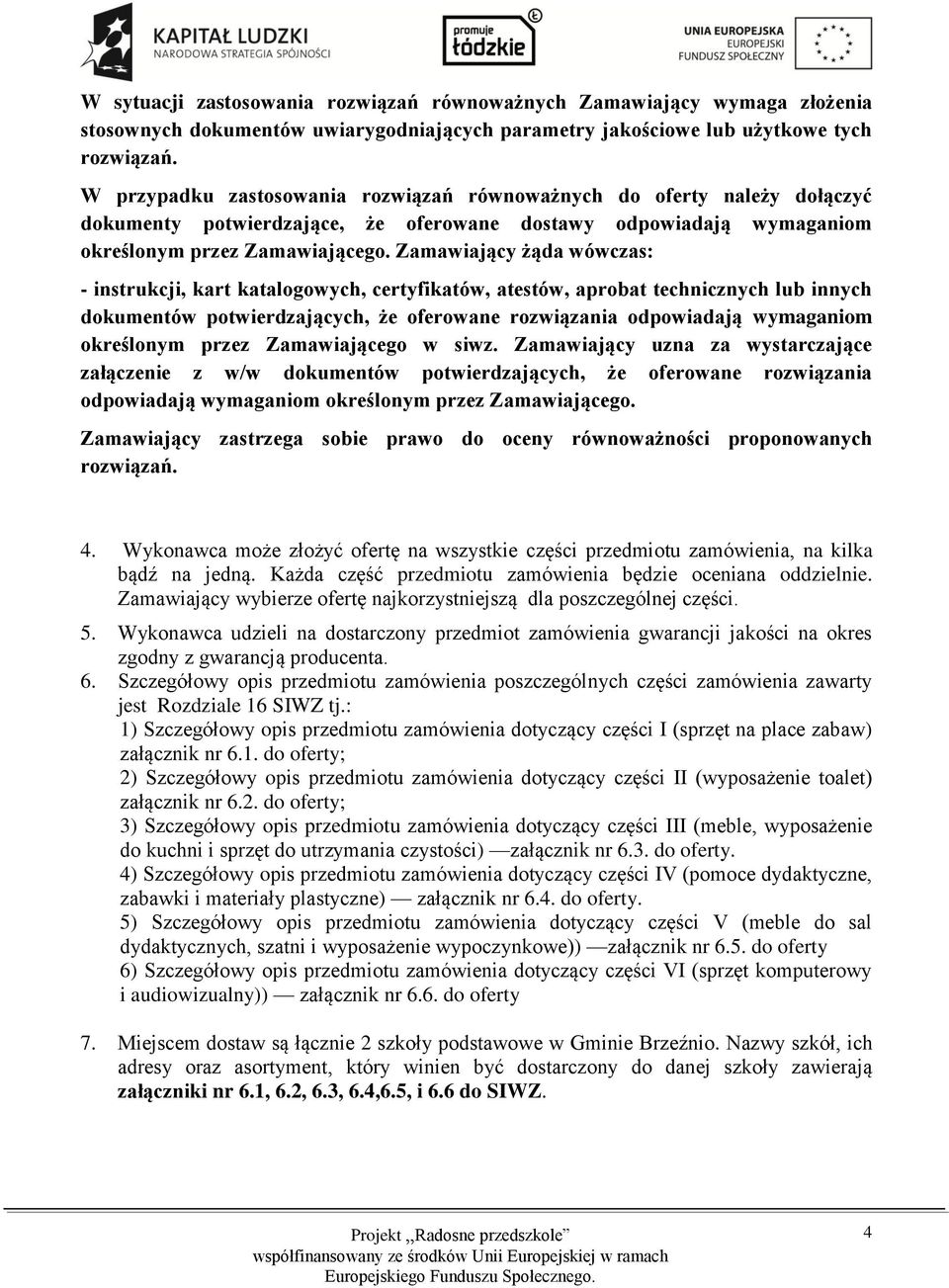 Zamawiający żąda wówczas: - instrukcji, kart katalogowych, certyfikatów, atestów, aprobat technicznych lub innych dokumentów potwierdzających, że oferowane rozwiązania odpowiadają wymaganiom