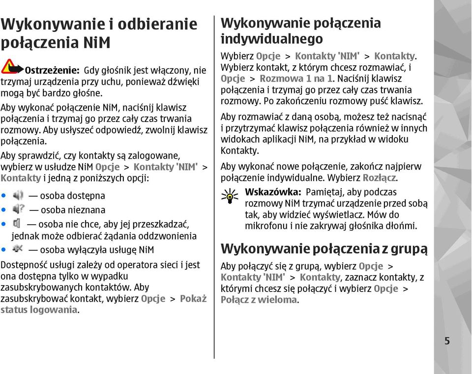 Aby sprawdzić, czy kontakty są zalogowane, wybierz w usłudze NiM Opcje > Kontakty 'NIM' > Kontakty i jedną z poniższych opcji: osoba dostępna osoba nieznana osoba nie chce, aby jej przeszkadzać,