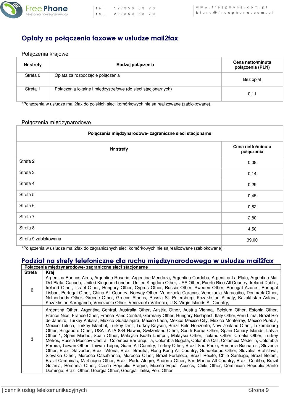 Połączenia międzynarodowe Połączenia międzynarodowe- zagraniczne sieci stacjonarne Nr strefy Cena netto/minuta Strefa 2 0,08 Strefa 3 0,14 Strefa 4 0,29 Strefa 5 0,45 Strefa 6 0,82 Strefa 7 2,80