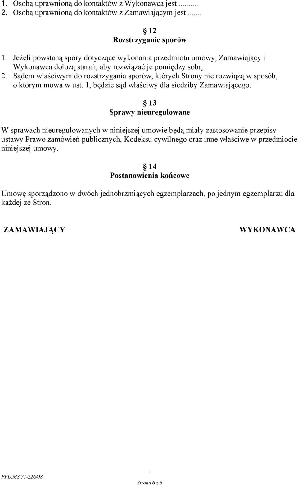 siedziby Zamawiającego 13 Sprawy nieuregulowane W sprawach nieuregulowanych w niniejszej umowie będą miały zastosowanie przepisy ustawy Prawo zamówień publicznych, Kodeksu cywilnego oraz inne