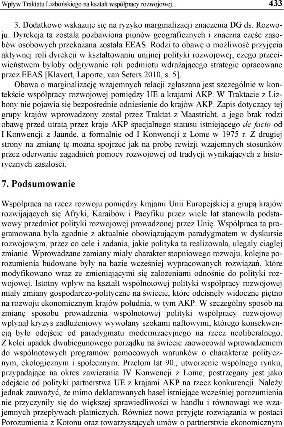 Rodzi to obawę o możliwość przyjęcia aktywnej roli dyrekcji w kształtowaniu unijnej polityki rozwojowej, czego przeciwieństwem byłoby odgrywanie roli podmiotu wdrażającego strategie opracowane przez
