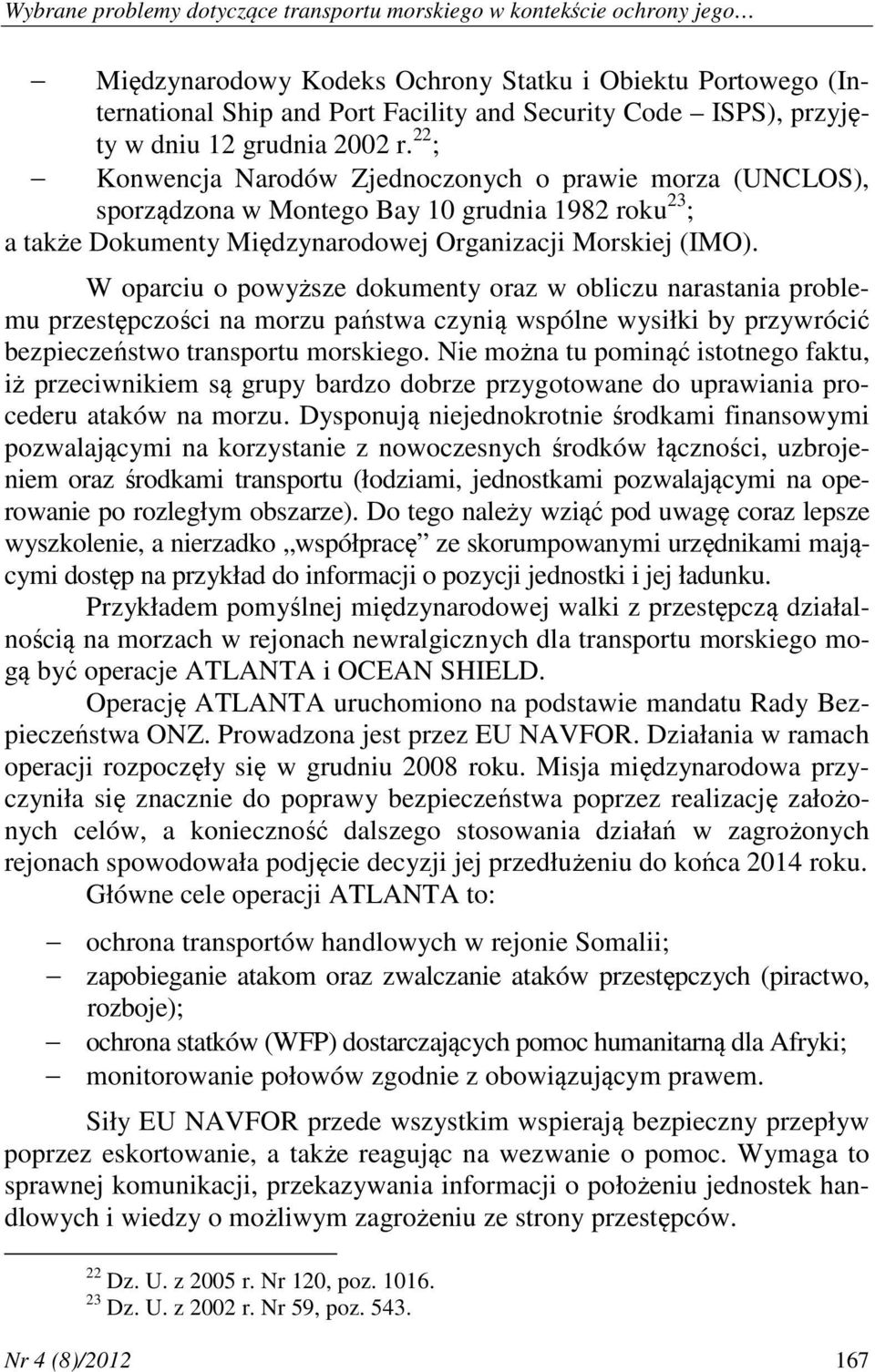 22 ; Konwencja Narodów Zjednoczonych o prawie morza (UNCLOS), sporządzona w Montego Bay 10 grudnia 1982 roku 23 ; a także Dokumenty Międzynarodowej Organizacji Morskiej (IMO).