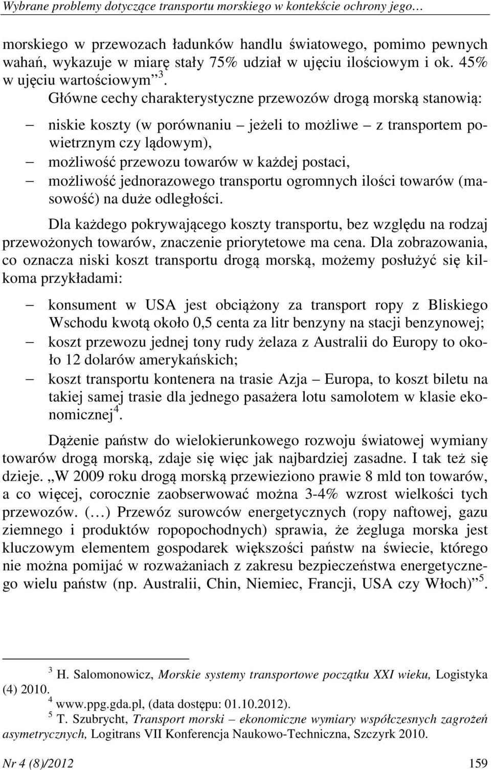 Główne cechy charakterystyczne przewozów drogą morską stanowią: niskie koszty (w porównaniu jeżeli to możliwe z transportem powietrznym czy lądowym), możliwość przewozu towarów w każdej postaci,