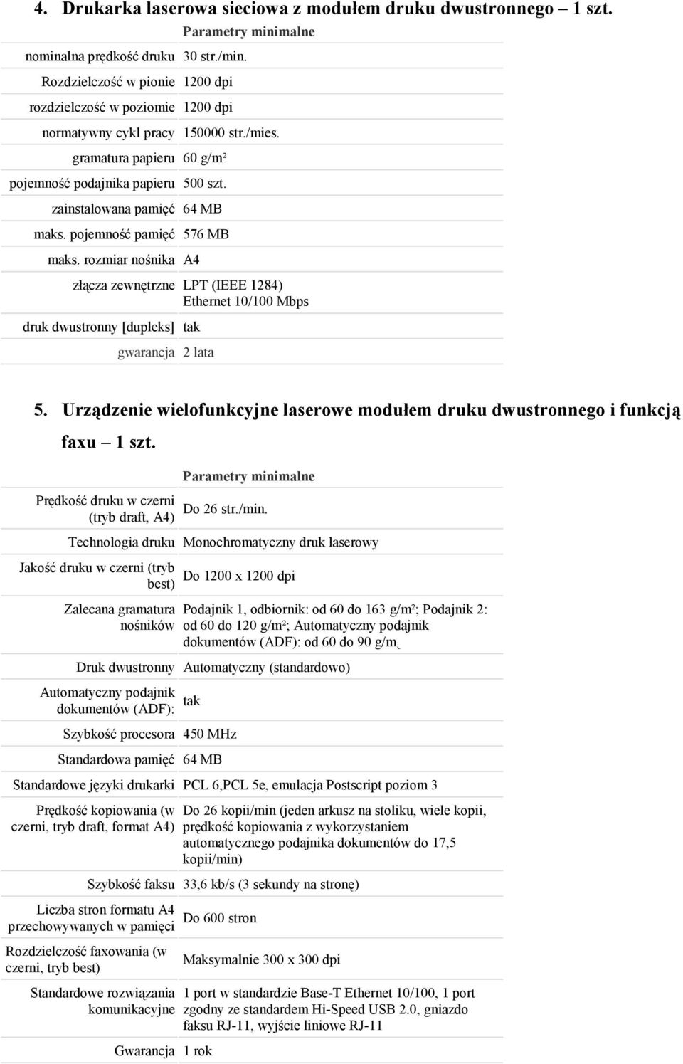 zainstalowana pamięć 64 MB maks. pojemność pamięć 576 MB maks. rozmiar nośnika A4 złącza zewnętrzne LPT (IEEE 1284) Ethernet 10/100 Mbps druk dwustronny [dupleks] tak gwarancja 2 lata 5.