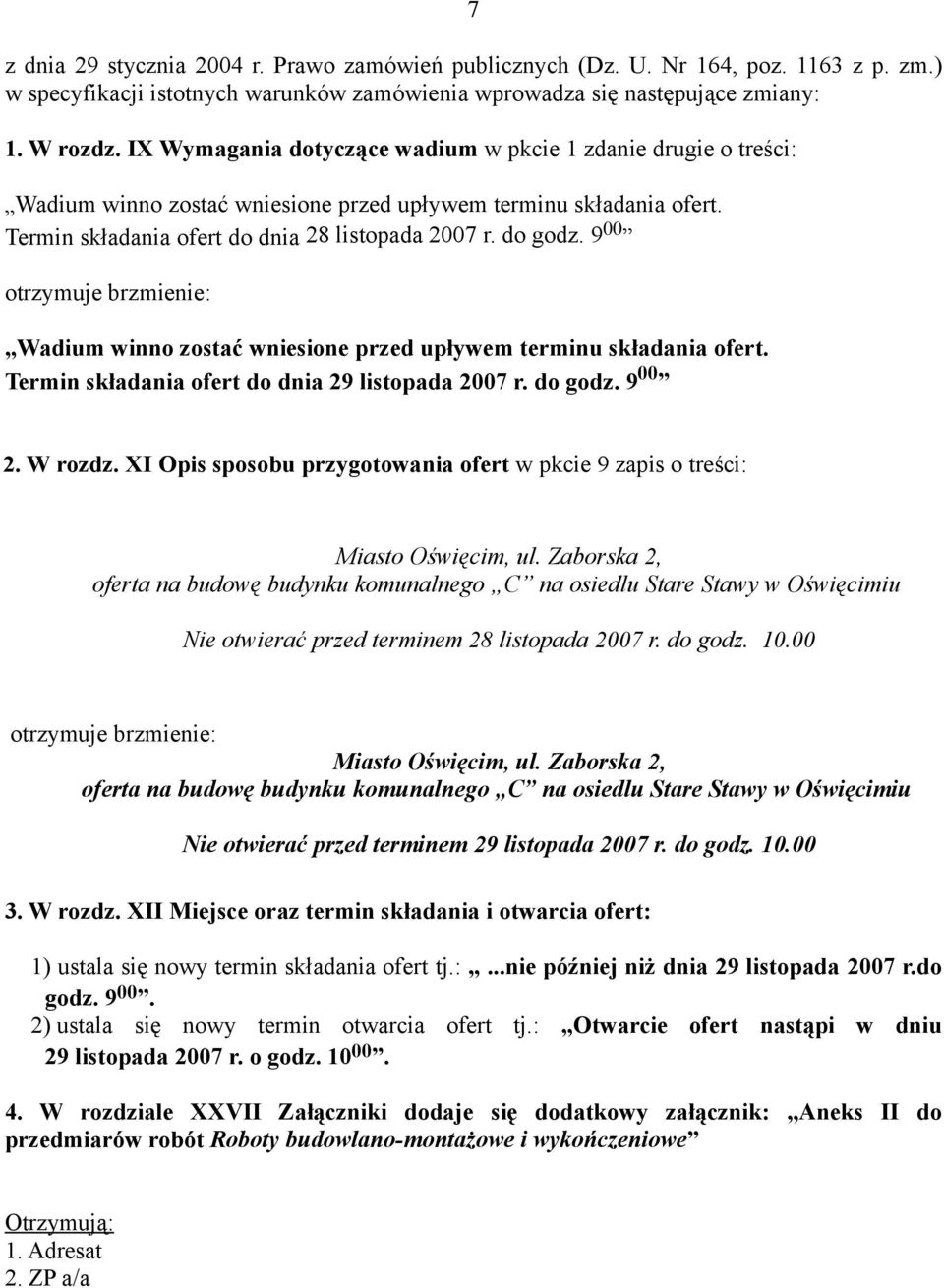 9 00 otrzymuje brzmienie: Wadium winno zostać wniesione przed upływem terminu składania ofert. Termin składania ofert do dnia 29 listopada 2007 r. do godz. 9 00 2. W rozdz.