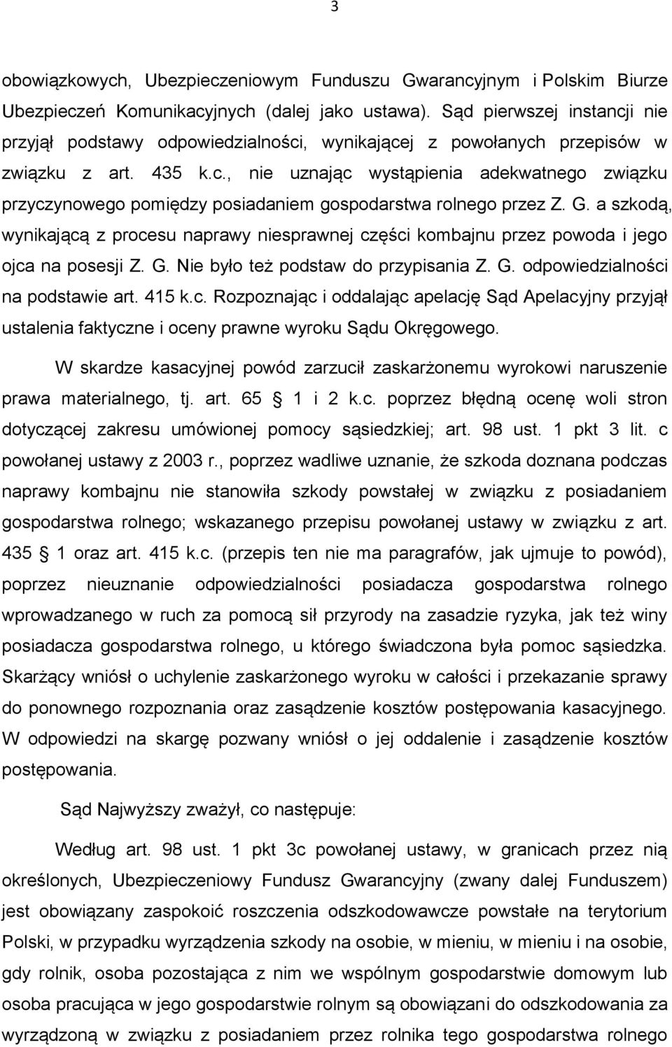 G. a szkodą, wynikającą z procesu naprawy niesprawnej części kombajnu przez powoda i jego ojca na posesji Z. G. Nie było też podstaw do przypisania Z. G. odpowiedzialności na podstawie art. 415 k.c. Rozpoznając i oddalając apelację Sąd Apelacyjny przyjął ustalenia faktyczne i oceny prawne wyroku Sądu Okręgowego.