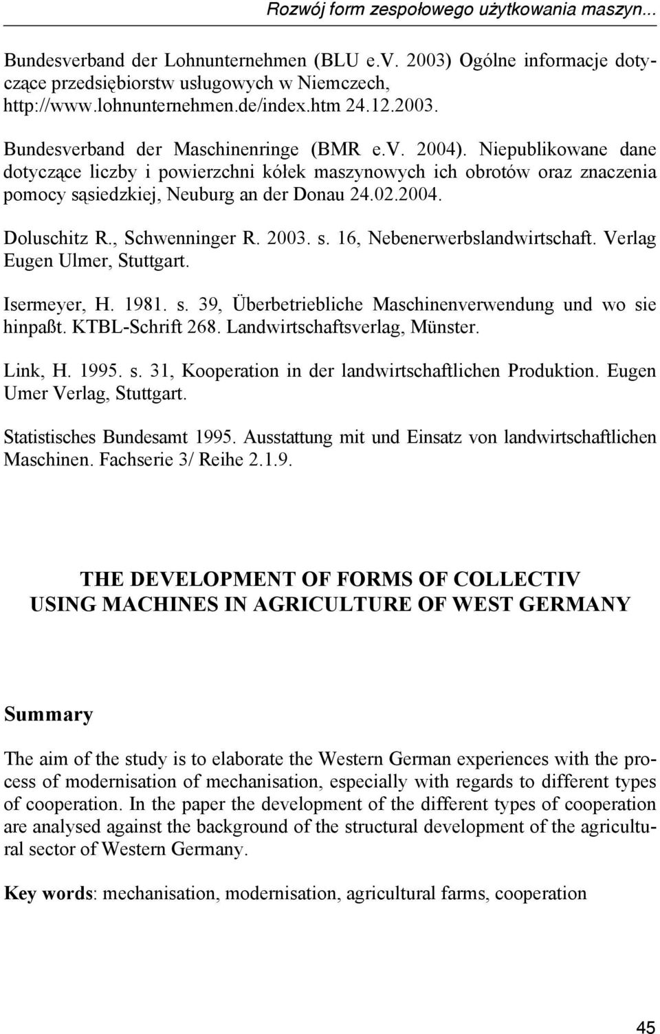 Niepublikowane dane dotyczące liczby i powierzchni kółek maszynowych ich obrotów oraz znaczenia pomocy sąsiedzkiej, Neuburg an der Donau 24.02.2004. Doluschitz R., Schwenninger R. 2003. s. 16, Nebenerwerbslandwirtschaft.