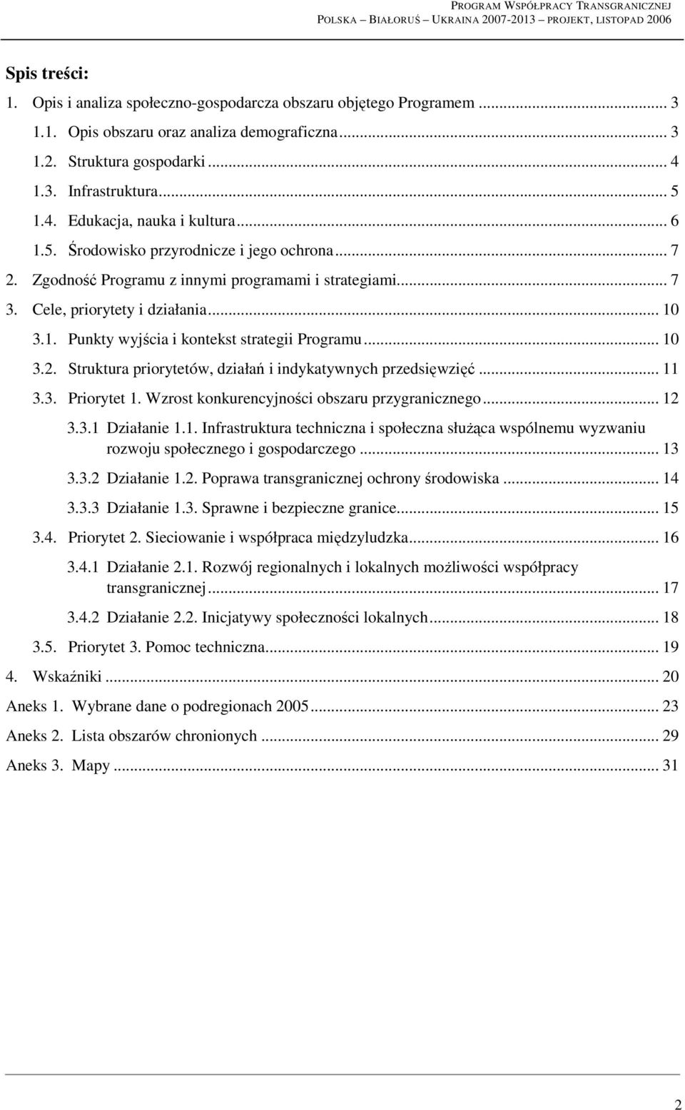 .. 10 3.2. Struktura priorytetów, działań i indykatywnych przedsięwzięć... 11 3.3. Priorytet 1. Wzrost konkurencyjności obszaru przygranicznego... 12 3.3.1 Działanie 1.1. Infrastruktura techniczna i społeczna słuŝąca wspólnemu wyzwaniu rozwoju społecznego i gospodarczego.