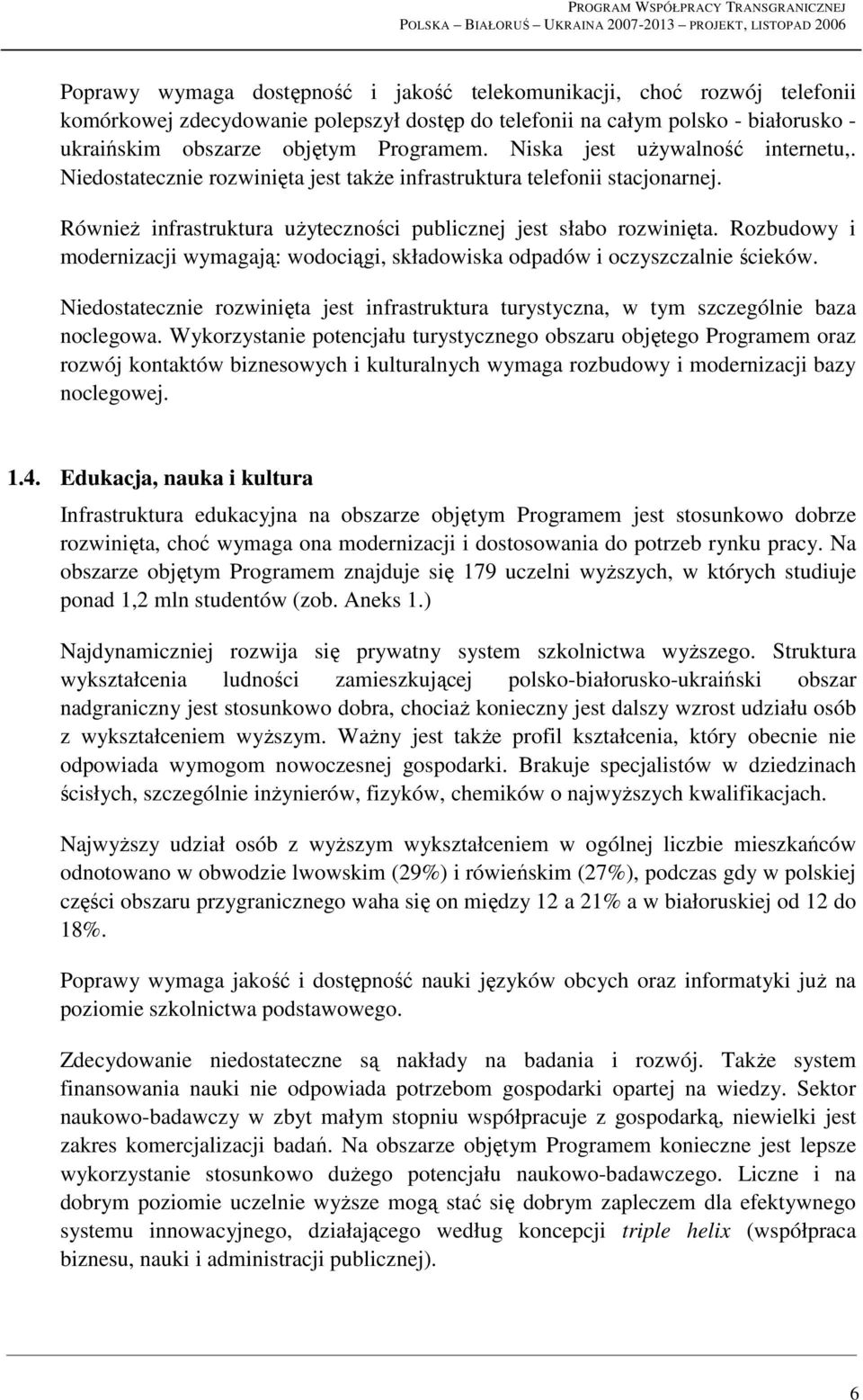 Rozbudowy i modernizacji wymagają: wodociągi, składowiska odpadów i oczyszczalnie ścieków. Niedostatecznie rozwinięta jest infrastruktura turystyczna, w tym szczególnie baza noclegowa.