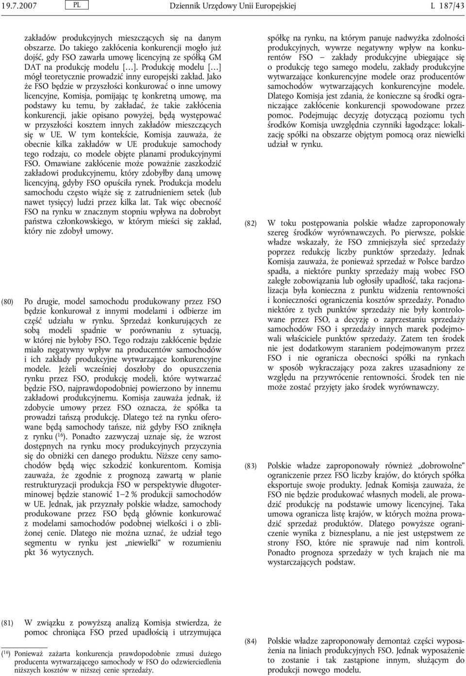 Jako że FSO będzie w przyszłości konkurować o inne umowy licencyjne, Komisja, pomijając tę konkretną umowę, ma podstawy ku temu, by zakładać, że takie zakłócenia konkurencji, jakie opisano powyżej,