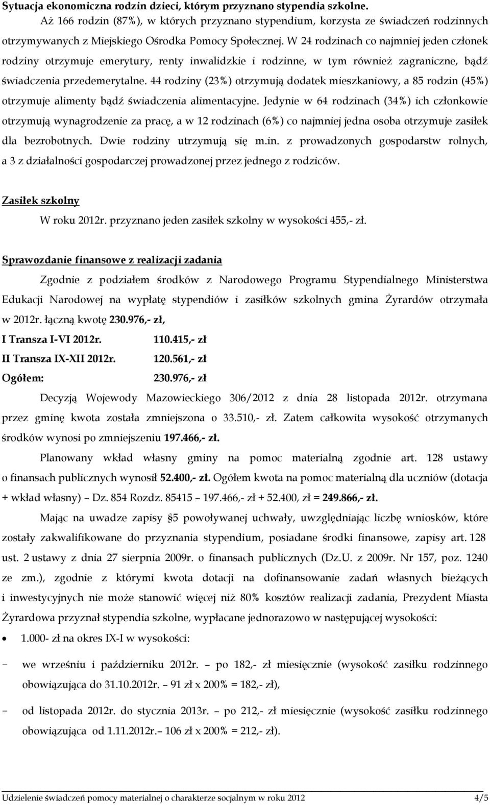 44 rodziny (23%) otrzymują dodatek mieszkaniowy, a 85 rodzin (45%) otrzymuje alimenty bądź świadczenia alimentacyjne.