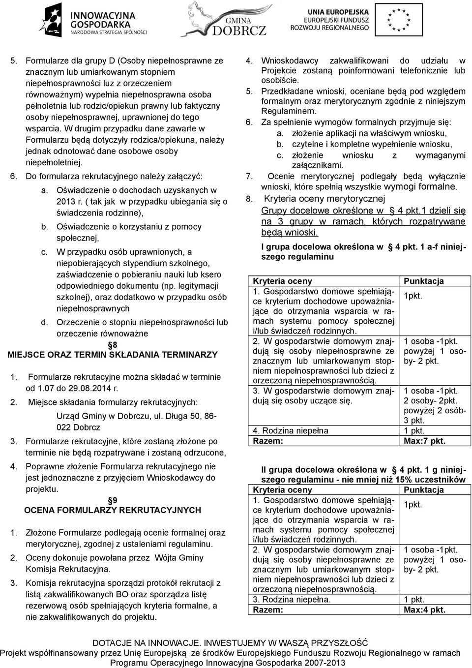 W drugim przypadku dane zawarte w Formularzu będą dotyczyły rodzica/opiekuna, należy jednak odnotować dane osobowe osoby niepełnoletniej. 6. Do formularza rekrutacyjnego należy załączyć: a.