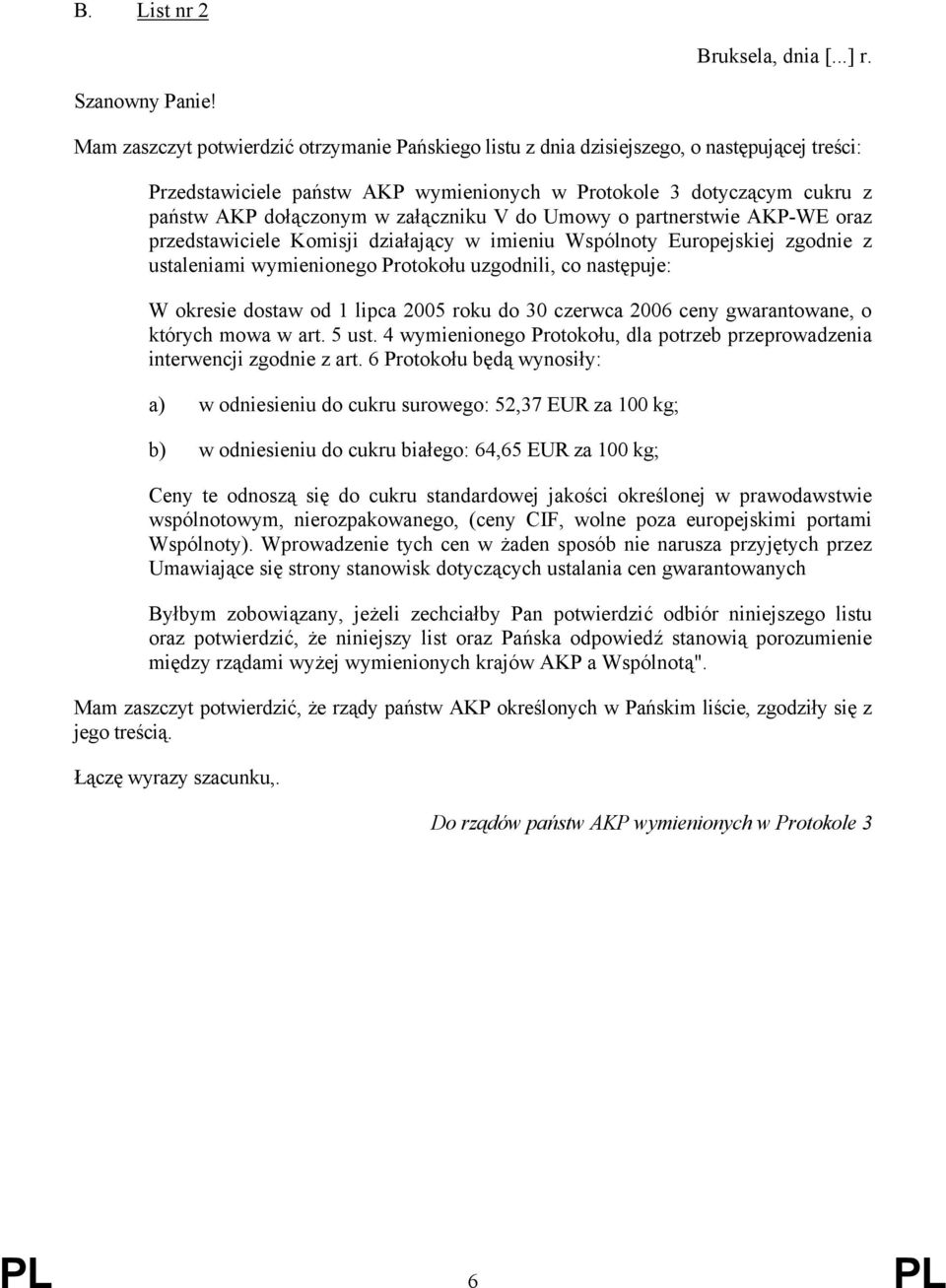 załączniku V do Umowy o partnerstwie AKP-WE oraz przedstawiciele Komisji działający w imieniu Wspólnoty Europejskiej zgodnie z ustaleniami wymienionego Protokołu uzgodnili, co następuje: W okresie