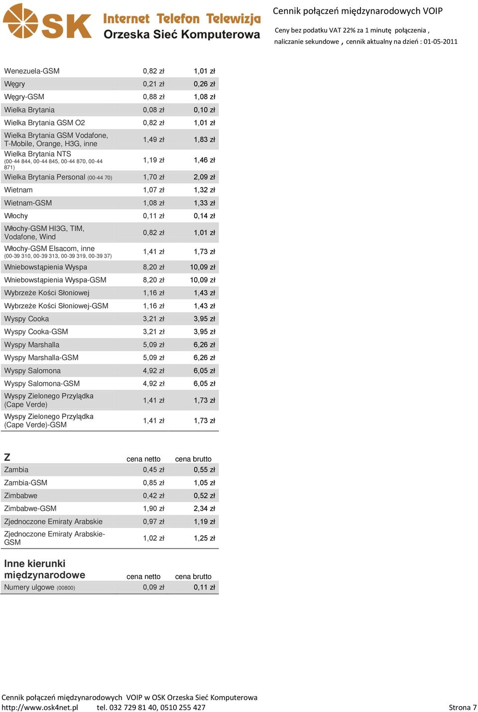 0,11 zł 0,14 zł Włochy- HI3G, TIM, Vodafone, Wind Włochy- Elsacom, inne (00-39 310, 00-39 313, 00-39 319, 00-39 37) 0,82 zł 1,01 zł 1,41 zł 1,73 zł Wniebowstąpienia Wyspa 8,20 zł 10,09 zł