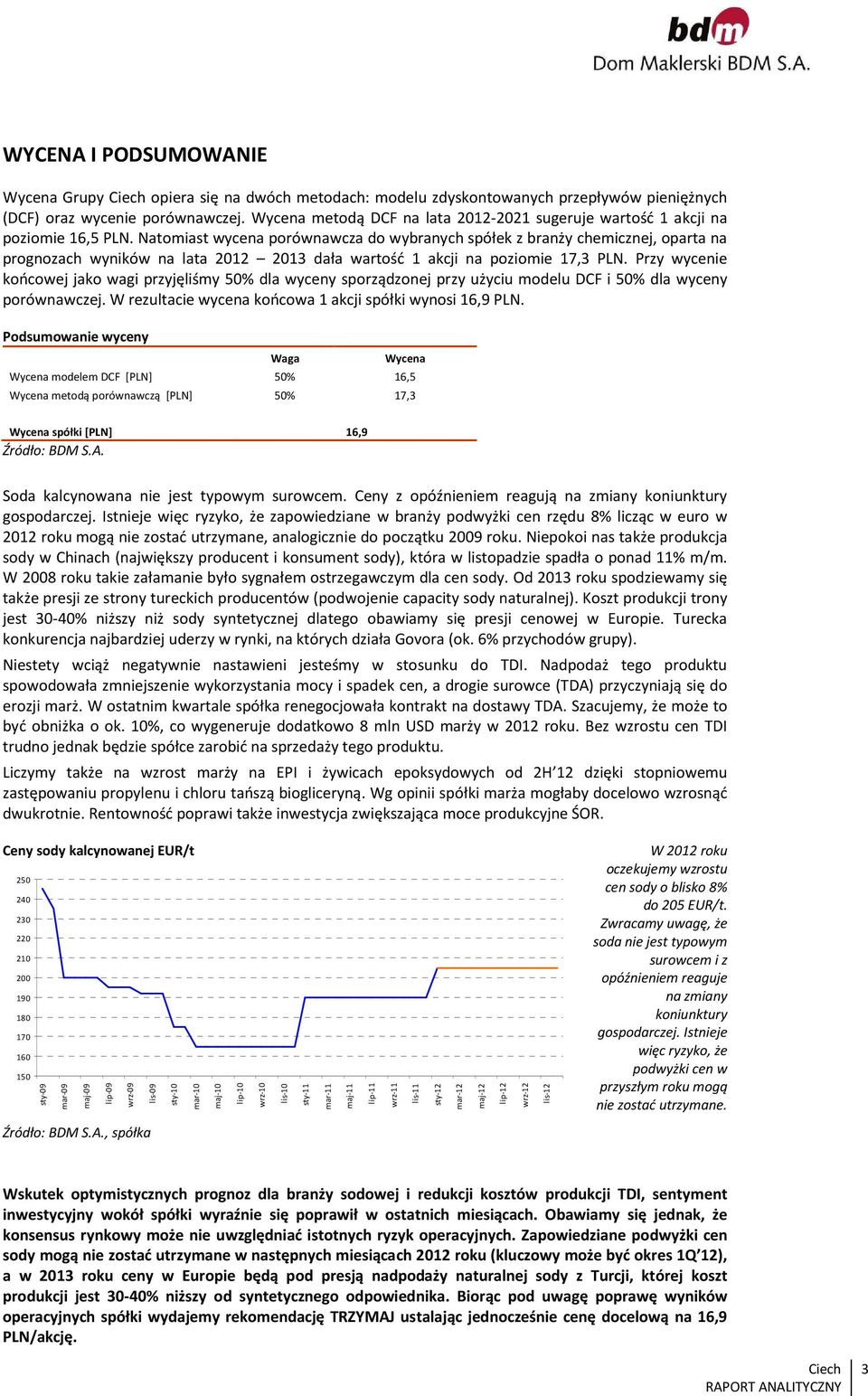 Natomiast wycena porównawcza do wybranych spółek z branży chemicznej, oparta na prognozach wyników na lata 212 213 dała wartość 1 akcji na poziomie 17,3 PLN.