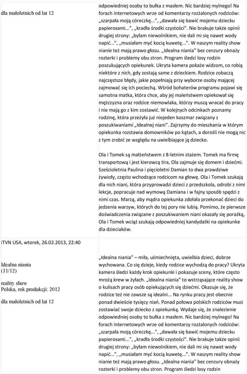 ... W naszym reality show nianie też mają prawo głosu. Idealna niania bez cenzury obnaży rozterki i problemy obu stron. Program śledzi losy rodzin poszukujących opiekunek.