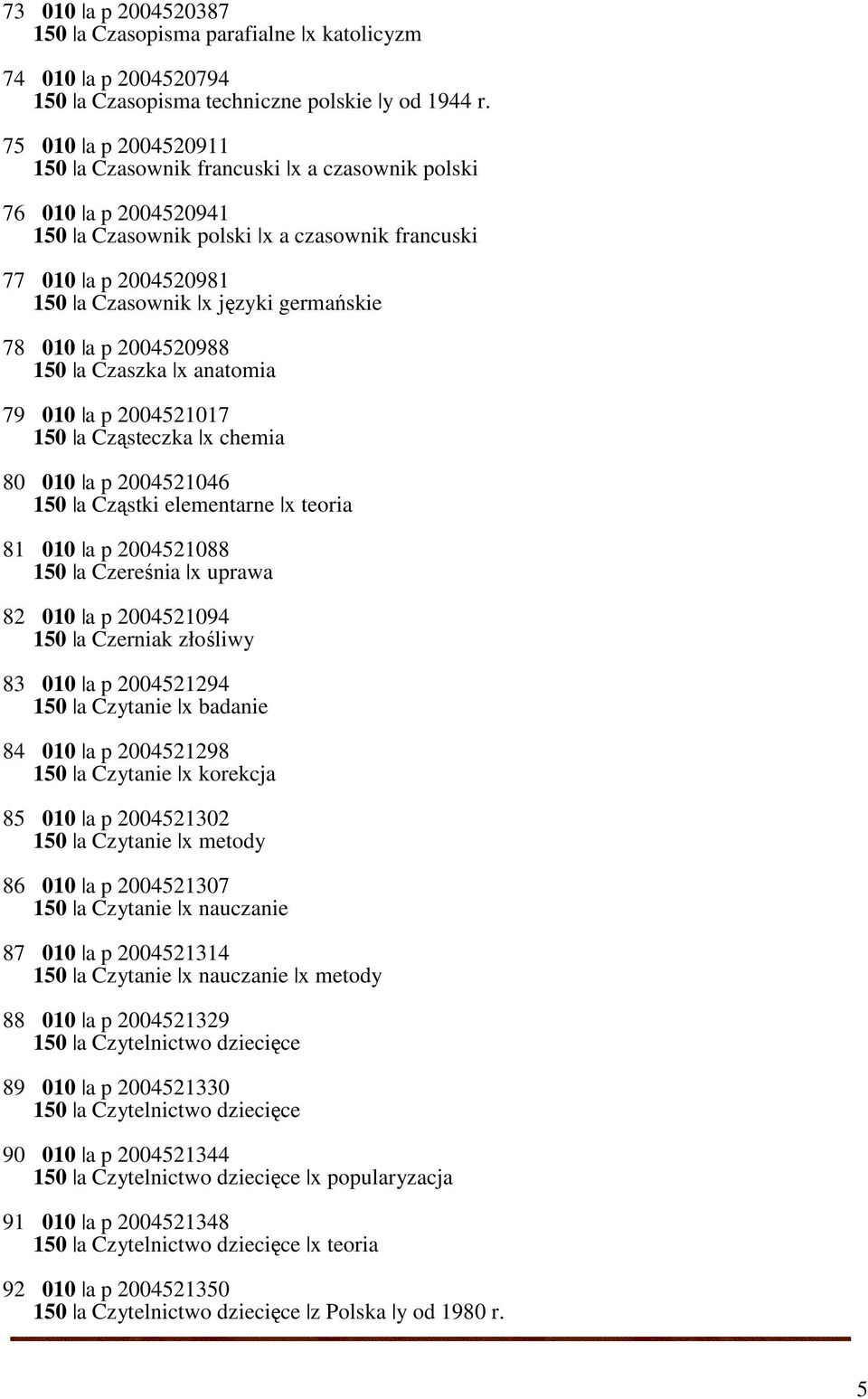 010 a p 2004520988 150 a Czaszka x anatomia 79 010 a p 2004521017 150 a Cząsteczka x chemia 80 010 a p 2004521046 150 a Cząstki elementarne x teoria 81 010 a p 2004521088 150 a Czereśnia x uprawa 82