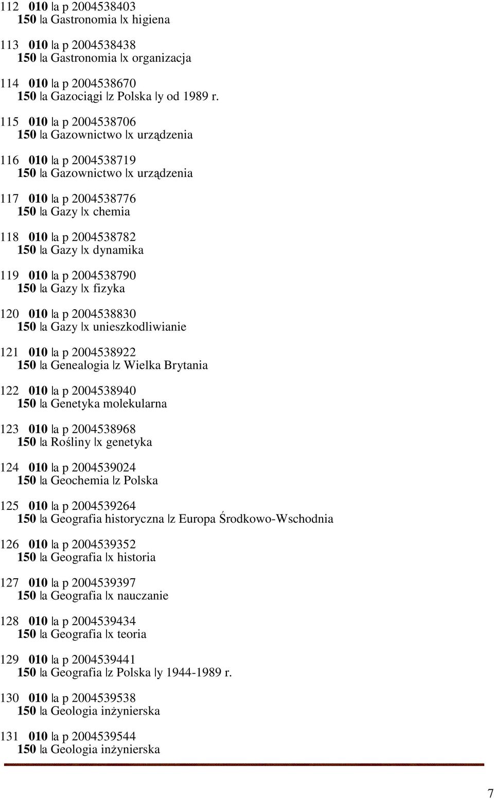 010 a p 2004538790 150 a Gazy x fizyka 120 010 a p 2004538830 150 a Gazy x unieszkodliwianie 121 010 a p 2004538922 150 a Genealogia z Wielka Brytania 122 010 a p 2004538940 150 a Genetyka