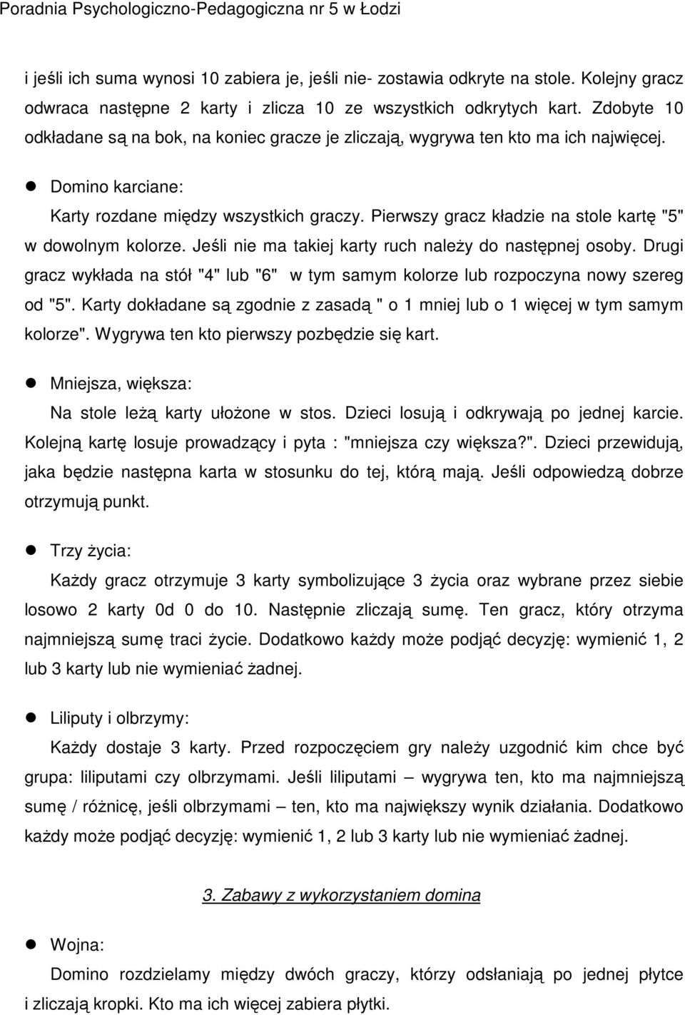 Pierwszy gracz kładzie na stole kartę "5" w dowolnym kolorze. Jeśli nie ma takiej karty ruch należy do następnej osoby.