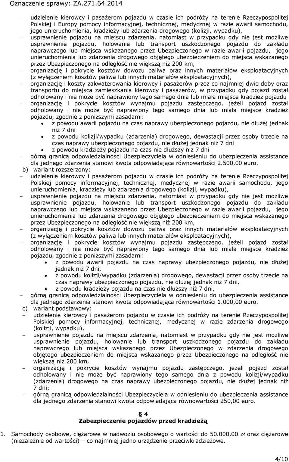 pojazdu do zakładu naprawczego lub miejsca wskazanego przez Ubezpieczonego w razie awarii pojazdu, jego unieruchomienia lub zdarzenia drogowego objętego ubezpieczeniem do miejsca wskazanego przez