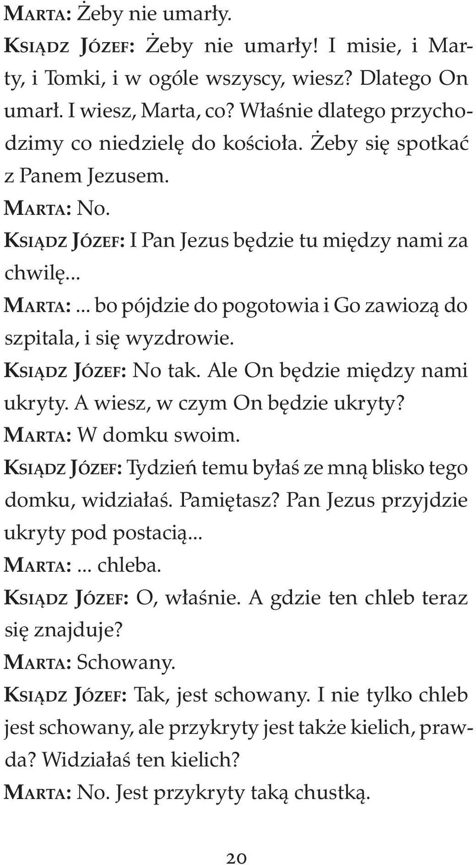 KSIĄDZ JÓZEF: No tak. Ale On będzie między nami ukryty. A wiesz, w czym On będzie ukryty? MARTA: W domku swoim. KSIĄDZ JÓZEF: Tydzień temu byłaś ze mną blisko tego domku, widziałaś. Pamiętasz?