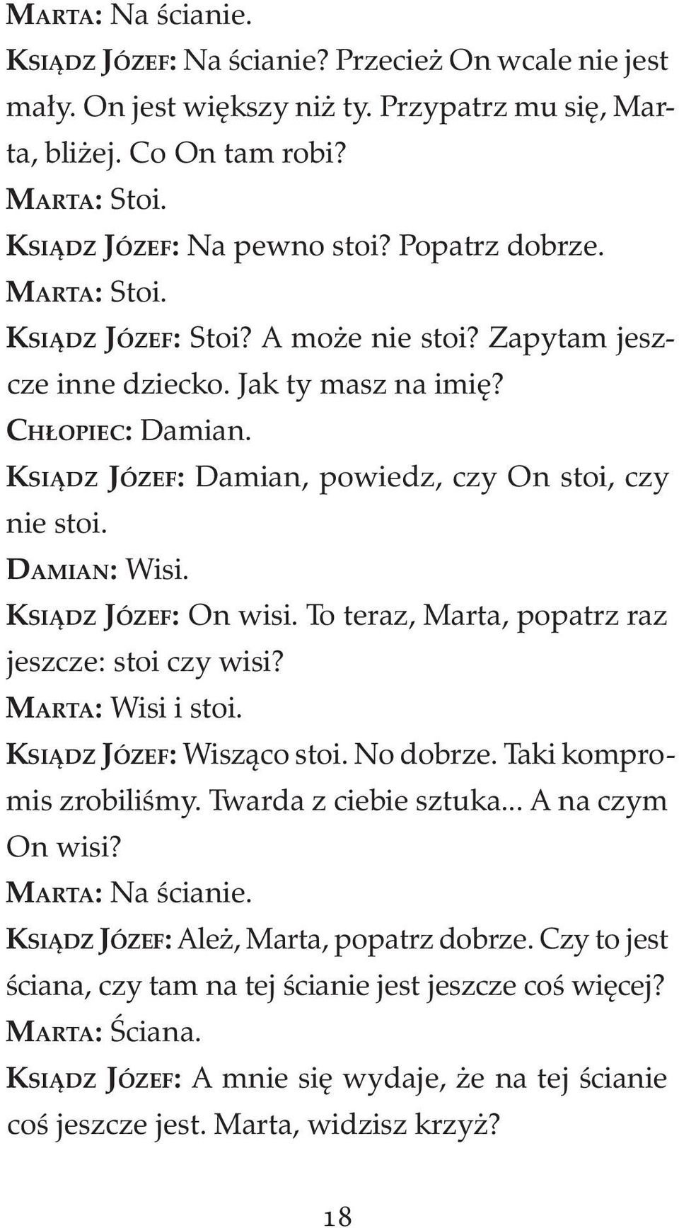 DAMIAN: Wisi. KSIĄDZ JÓZEF: On wisi. To teraz, Marta, popatrz raz jeszcze: stoi czy wisi? MARTA: Wisi i stoi. KSIĄDZ JÓZEF: Wisząco stoi. No dobrze. Taki kompromis zrobiliśmy. Twarda z ciebie sztuka.