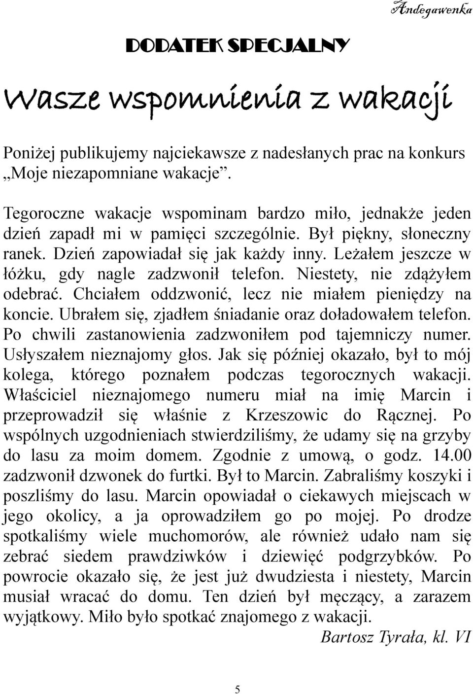 Leżałem jeszcze w łóżku, gdy nagle zadzwonił telefon. Niestety, nie zdążyłem odebrać. Chciałem oddzwonić, lecz nie miałem pieniędzy na koncie. Ubrałem się, zjadłem śniadanie oraz doładowałem telefon.