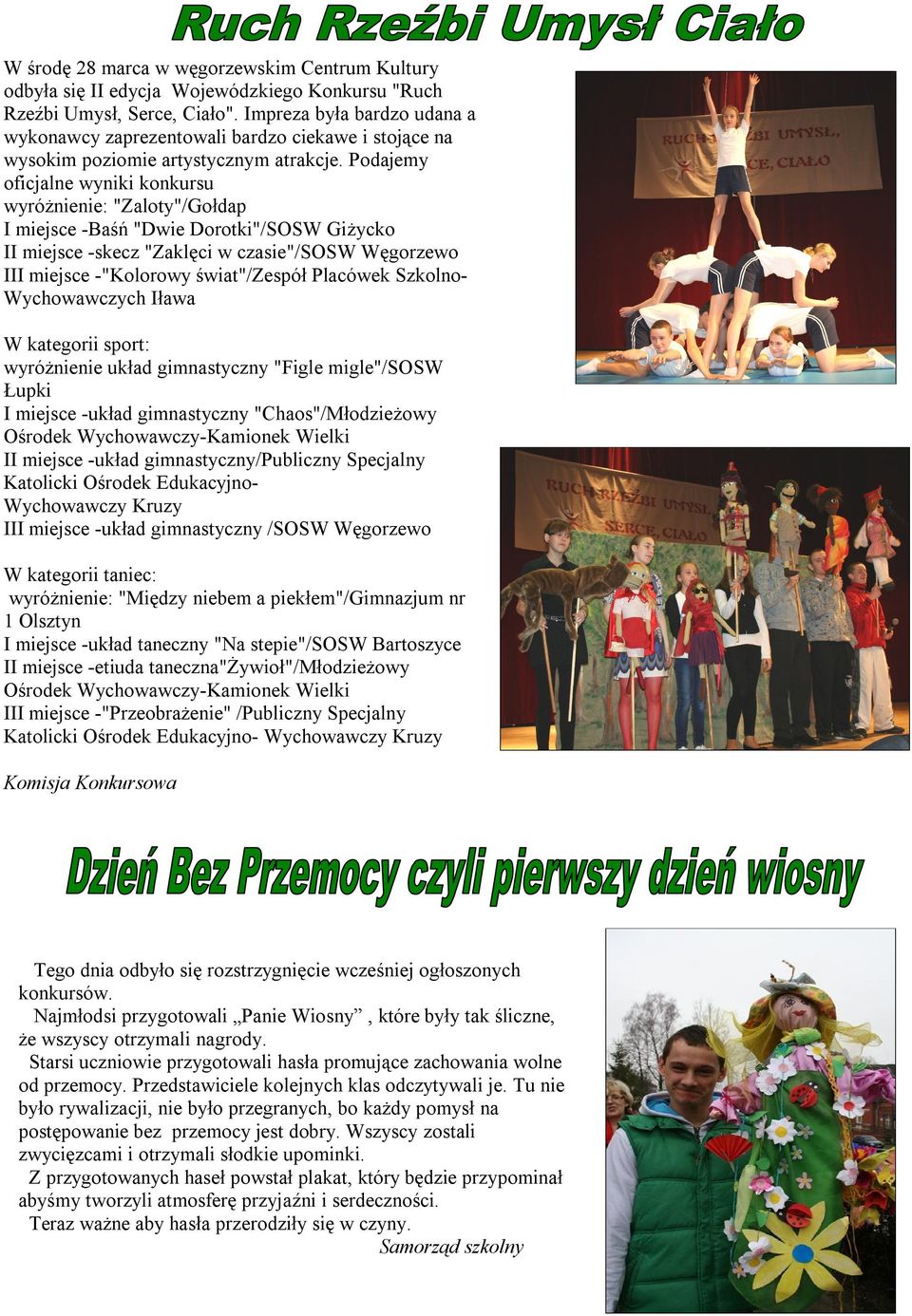 Podajemy oficjalne wyniki konkursu wyróżnienie: "Zaloty"/Gołdap I miejsce -Baśń "Dwie Dorotki"/SOSW Giżycko II miejsce -skecz "Zaklęci w czasie"/sosw Węgorzewo III miejsce -"Kolorowy świat"/zespół