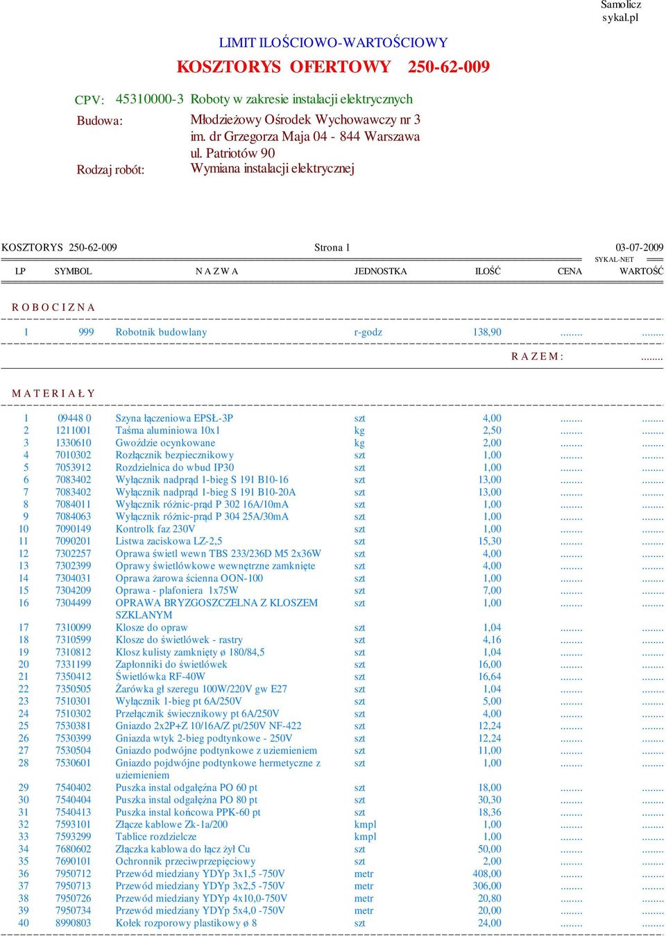 Patriotów 90 Rodzaj robót: Wymiana instalacji elektrycznej KOSZTORYS 250-62-009 Strona 1 03-07-2009 LP SYMBOL N A Z W A OSTKA ILOŚĆ CENA WARTOŚĆ R O B O C I Z N A 1 999 Robotnik budowlany r-godz
