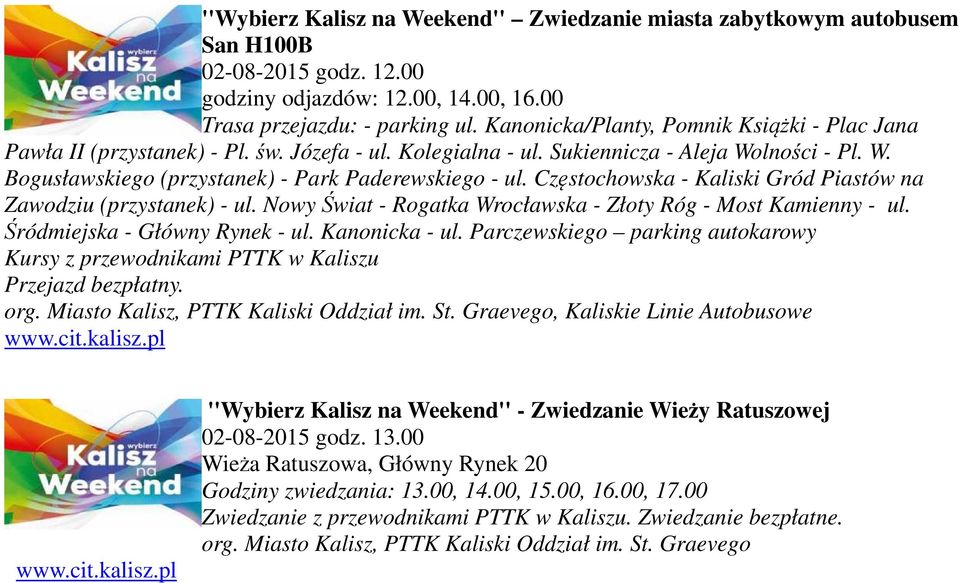 Częstochowska - Kaliski Gród Piastów na Zawodziu (przystanek) - ul. Nowy Świat - Rogatka Wrocławska - Złoty Róg - Most Kamienny - ul. Śródmiejska - Główny Rynek - ul. Kanonicka - ul.