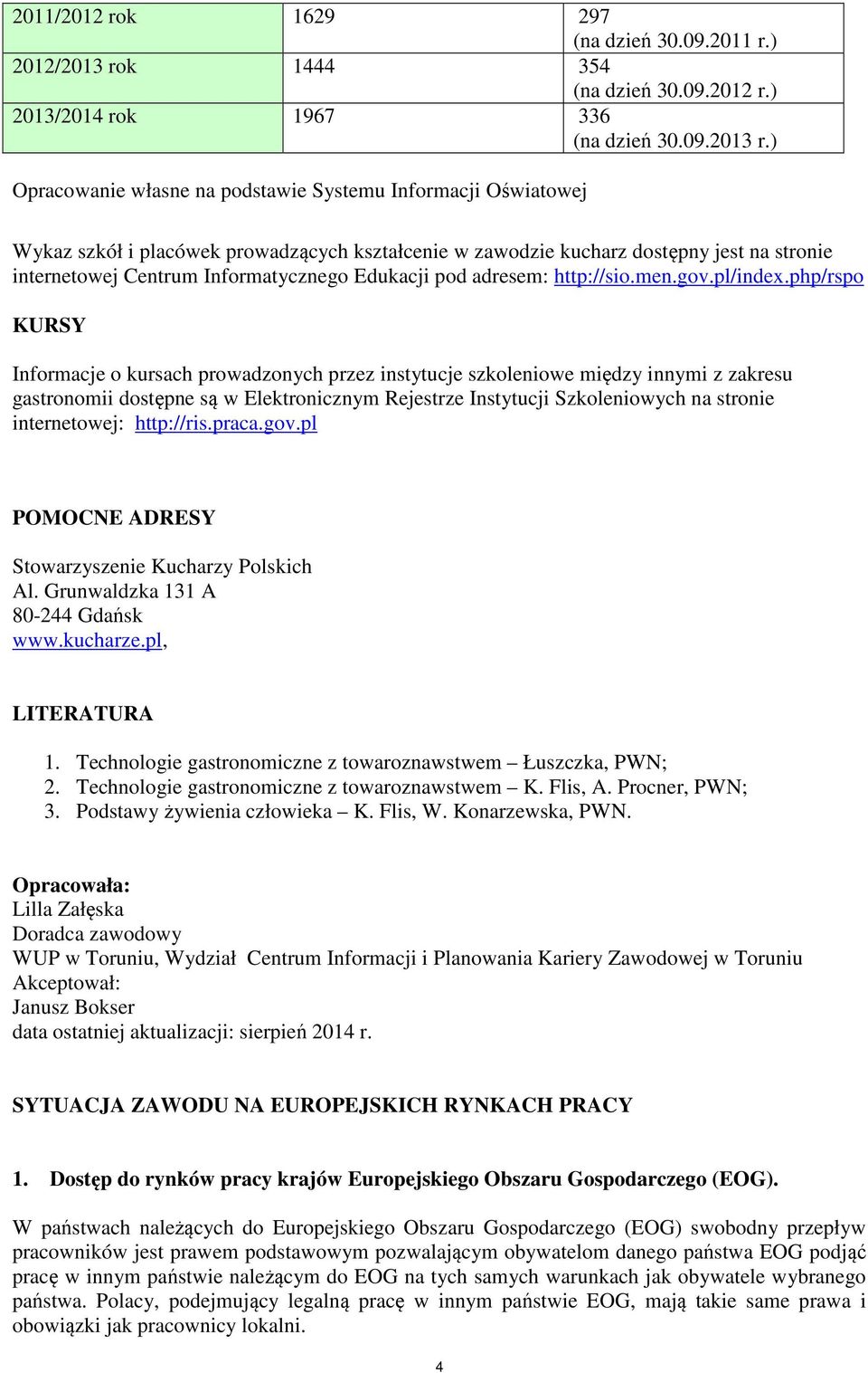 ) Opracowanie własne na podstawie Systemu Informacji Oświatowej Wykaz szkół i placówek prowadzących kształcenie w zawodzie kucharz dostępny jest na stronie internetowej Centrum Informatycznego