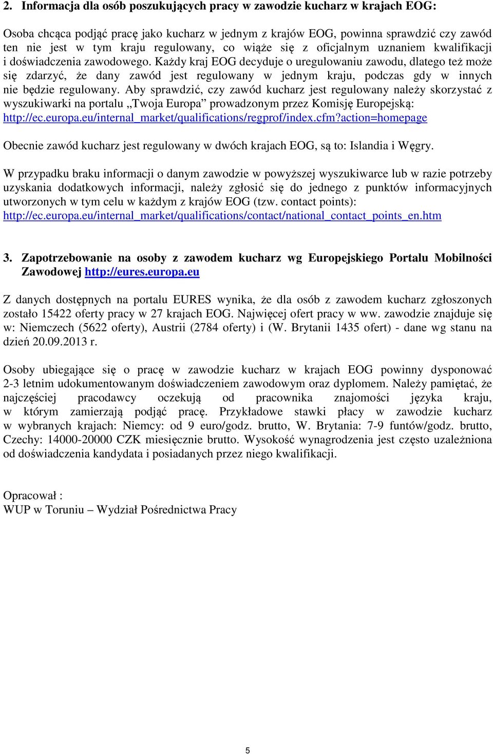 Każdy kraj EOG decyduje o uregulowaniu zawodu, dlatego też może się zdarzyć, że dany zawód jest regulowany w jednym kraju, podczas gdy w innych nie będzie regulowany.