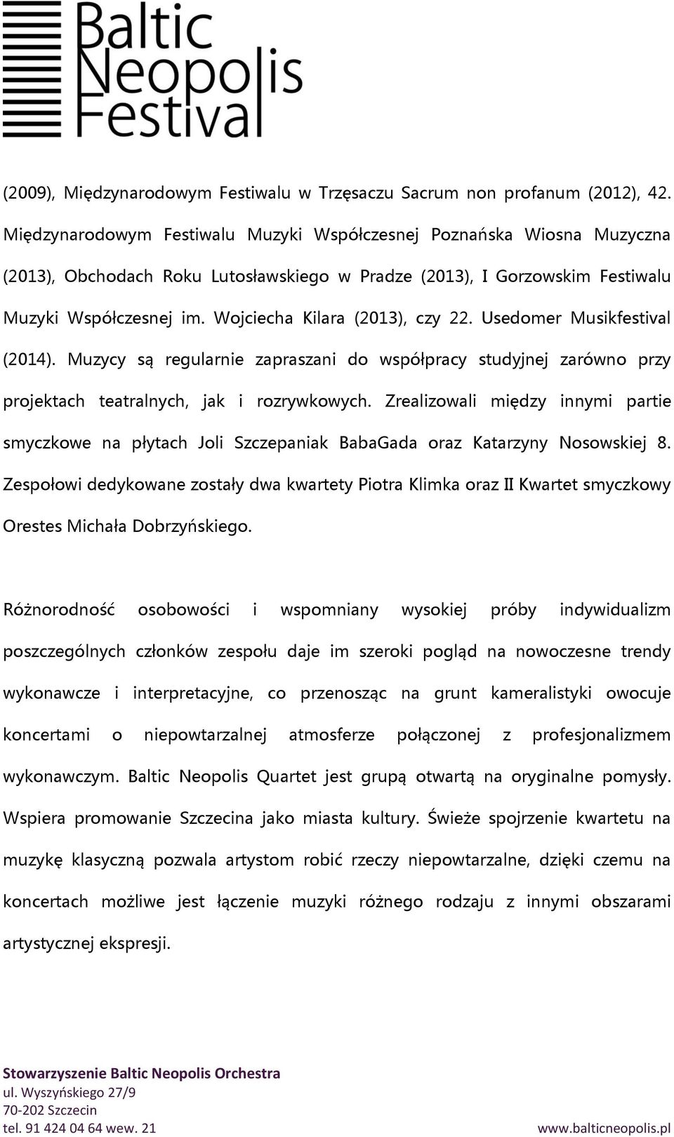 Wojciecha Kilara (2013), czy 22. Usedomer Musikfestival (2014). Muzycy są regularnie zapraszani do współpracy studyjnej zarówno przy projektach teatralnych, jak i rozrywkowych.