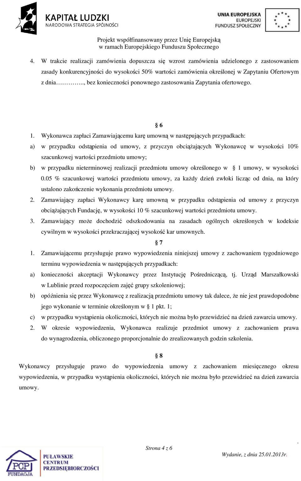 Wykonawcę w wysokości 10% szacunkowej wartości przedmiotu umowy; b) w przypadku nieterminowej realizacji przedmiotu umowy określonego w 1 umowy, w wysokości 005 % szacunkowej wartości przedmiotu